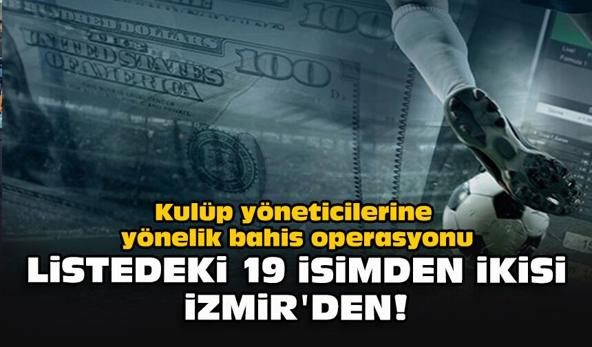 Kulüp yöneticilerine yönelik bahis operasyonu... Listedeki 19 isimden ikisi İzmir'den!