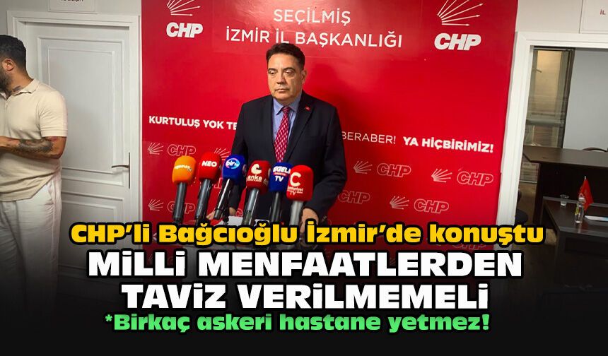 CHP’li Bağcıoğlu İzmir’de konuştu... Milli menfaatlerden taviz verilmemeli