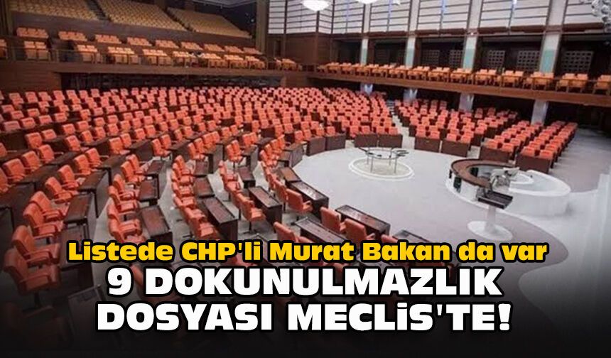 Listede CHP'li Murat Bakan da var: 9 dokunulmazlık dosyası Meclis'te!