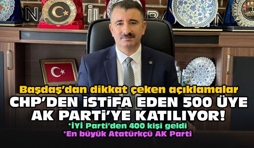 Başdaş’dan dikkat çeken açıklamalar... CHP'den istifa eden 500 üye AK Parti'ye katılıyor!