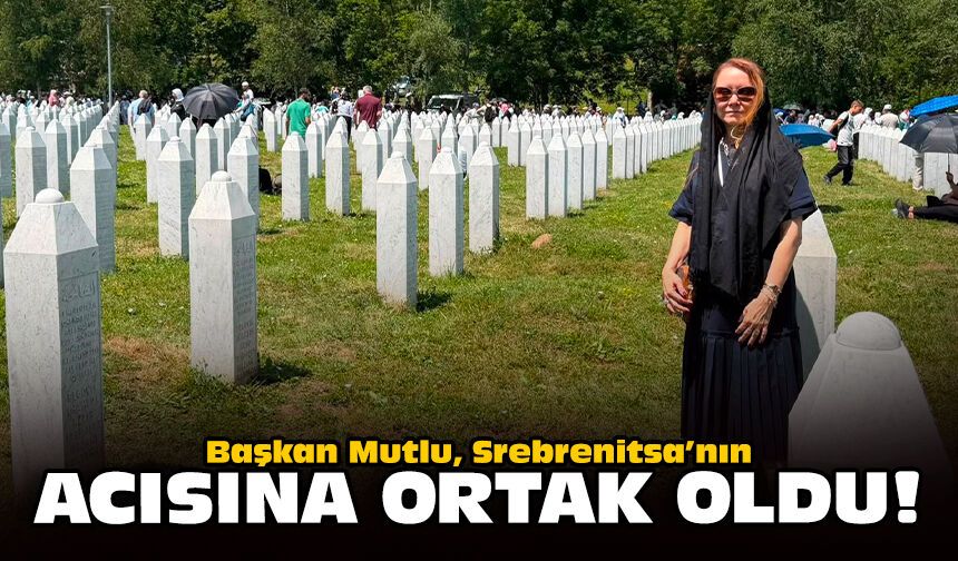 Başkan Mutlu, Srebrenitsa’nın acısına ortak oldu!