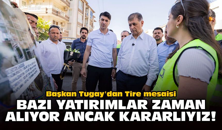 Başkan Tugay'dan Tire mesaisi: Bazı yatırımlar zaman alıyor ancak kararlıyız!