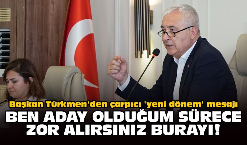 Başkan Türkmen'den çarpıcı 'yeni dönem' mesajı: Ben aday olduğum sürece zor alırsınız burayı!