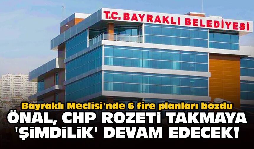 Bayraklı Meclisi'nde 6 fire planları bozdu: Önal, CHP rozeti takmaya 'şimdilik' devam edecek!