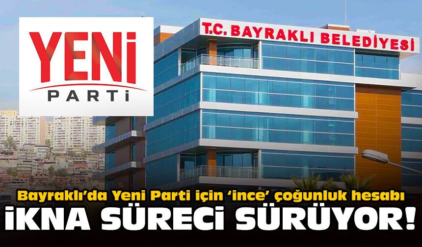 Bayraklı’da Yeni Parti için ‘ince’ çoğunluk hesabı: İkna süreci sürüyor!