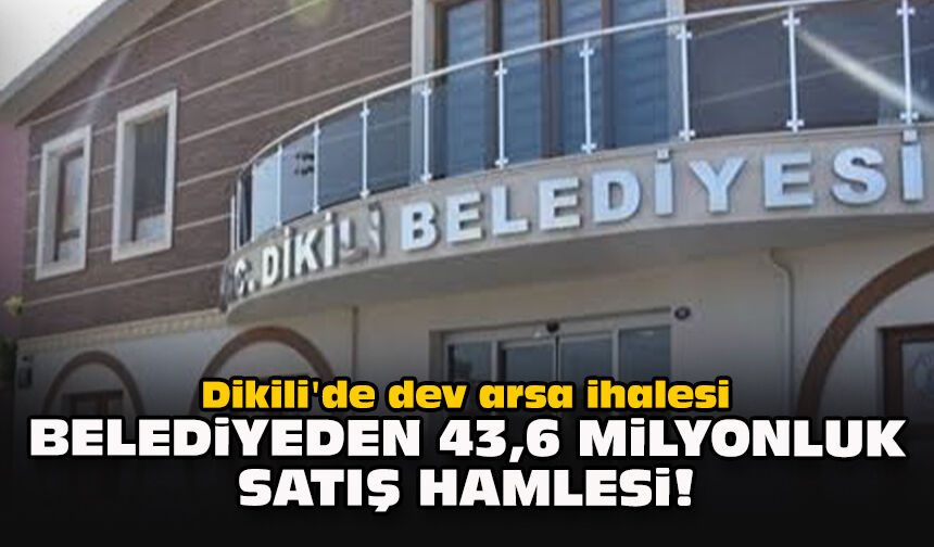 Dikili'de dev arsa ihalesi... Belediyeden 43,6 milyonluk satış hamlesi!