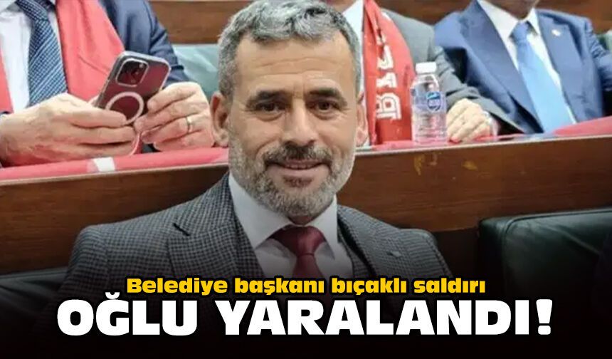 Belediye başkanı bıçaklı saldırı: Oğlu yaralandı!