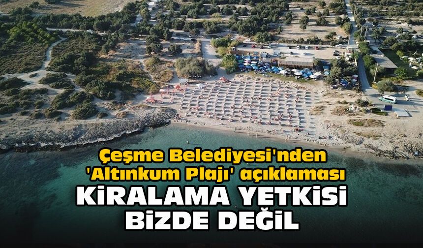 Çeşme Belediyesi'nden 'Altınkum Plajı' açıklaması: "Kiralama yetkisi bizde değil"