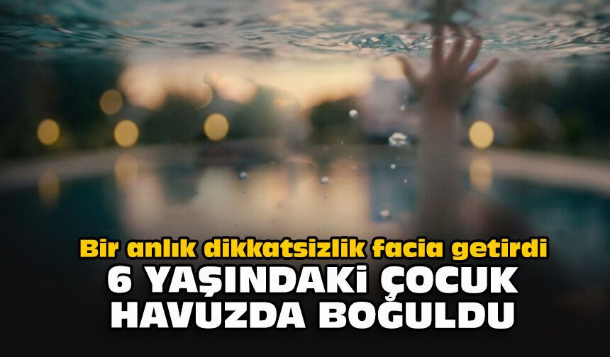 Bir anlık dikkatsizlik facia getirdi: 6 yaşındaki çocuk havuzda boğuldu