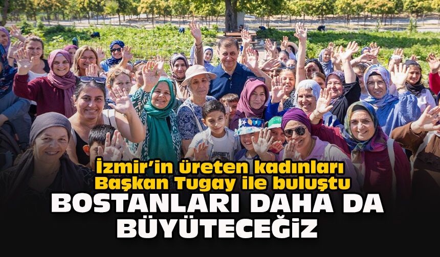 İzmir’in üreten kadınları Başkan Tugay ile buluştu: “Bostanları daha da büyüteceğiz”