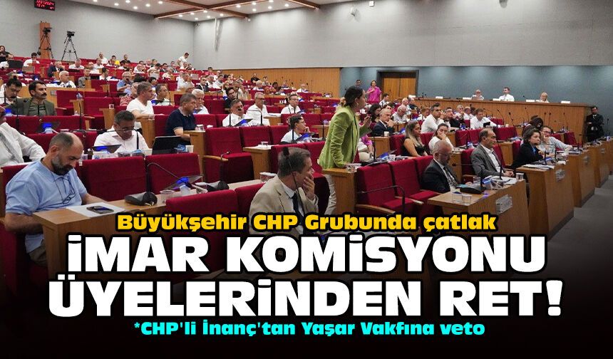 Büyükşehir CHP Grubunda çatlak: İmar komisyonu üyelerinden ret!