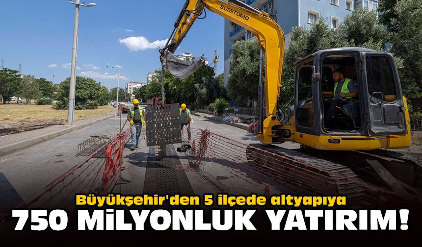Büyükşehir'den 5 ilçede altyapıya 750 milyonluk yatırım!