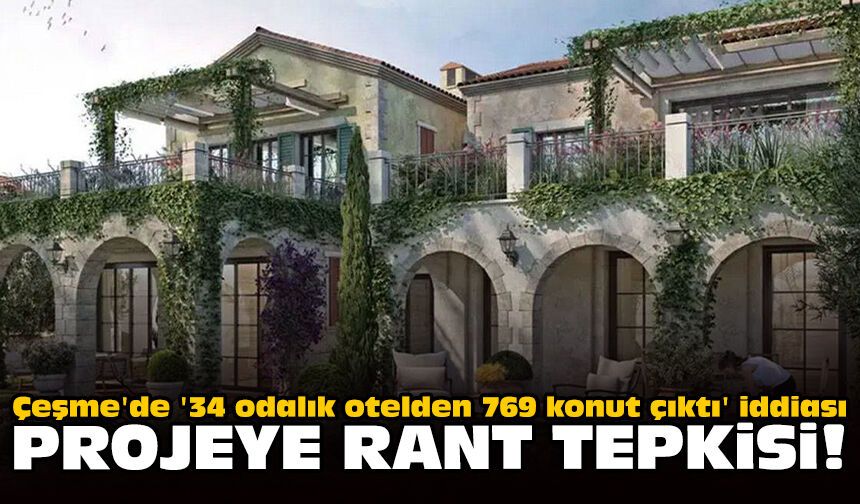 Çeşme'de '34 odalık otelden 769 konut çıktı' iddiası: Projeye rant tepkisi!