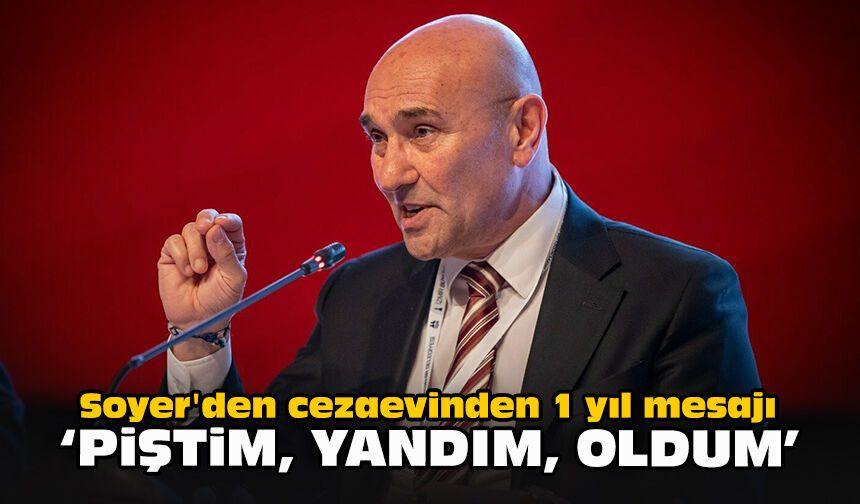 Soyer'den cezaevinden 1 yıl mesajı: “Piştim, yandım, oldum.”