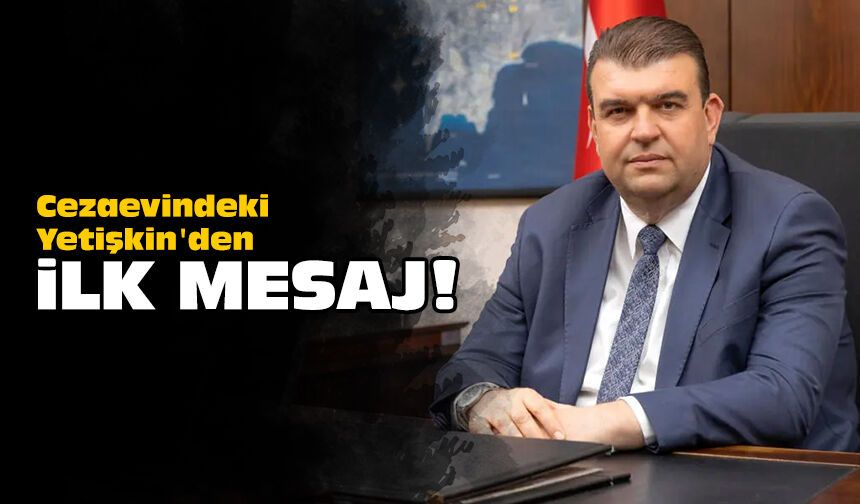 Cezaevindeki Yetişkin'den ilk mesaj!
