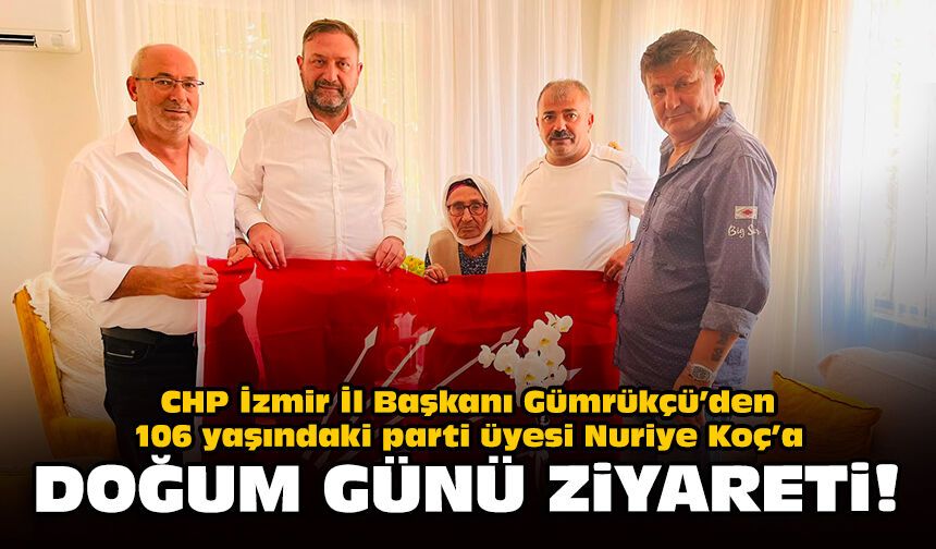 CHP İzmir İl Başkanı Gümrükçü’den 106 yaşındaki parti üyesi Nuriye Koç’a doğum günü ziyareti