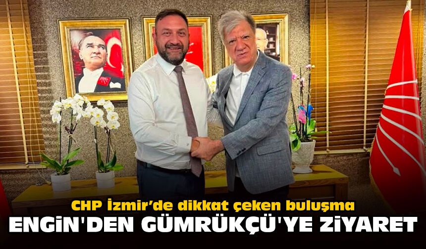 CHP İzmir’de dikkat çeken buluşma: Engin'den Gümrükçü'ye ziyaret