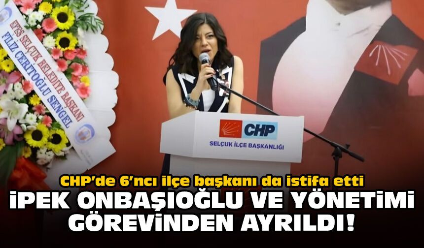 CHP’de 6’ncı ilçe başkanı da istifa etti: İpek Onbaşıoğlu ve yönetimi görevinden ayrıldı