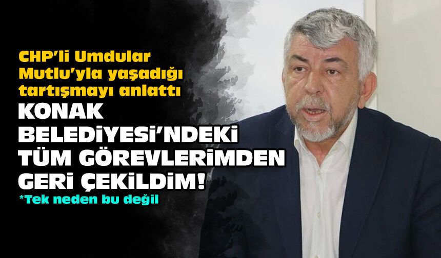 CHP’li Umdular Mutlu’yla yaşadığı tartışmayı anlattı: Konak Belediyesi'ndeki tüm görevlerimden geri çekildim!