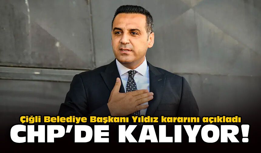 Çiğli Belediye Başkanı Yıldız kararını açıkladı: CHP'de kalıyor!