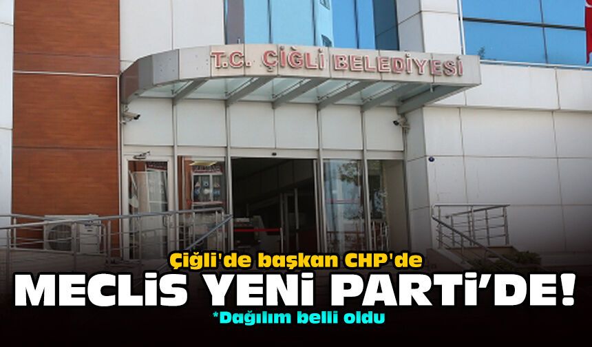 Çiğli'de başkan CHP'de: Meclis YENİ Parti'de!