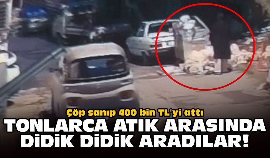 Çöp sanıp 400 bin TL'yi attı: Tonlarca atık arasında didik didik aradılar