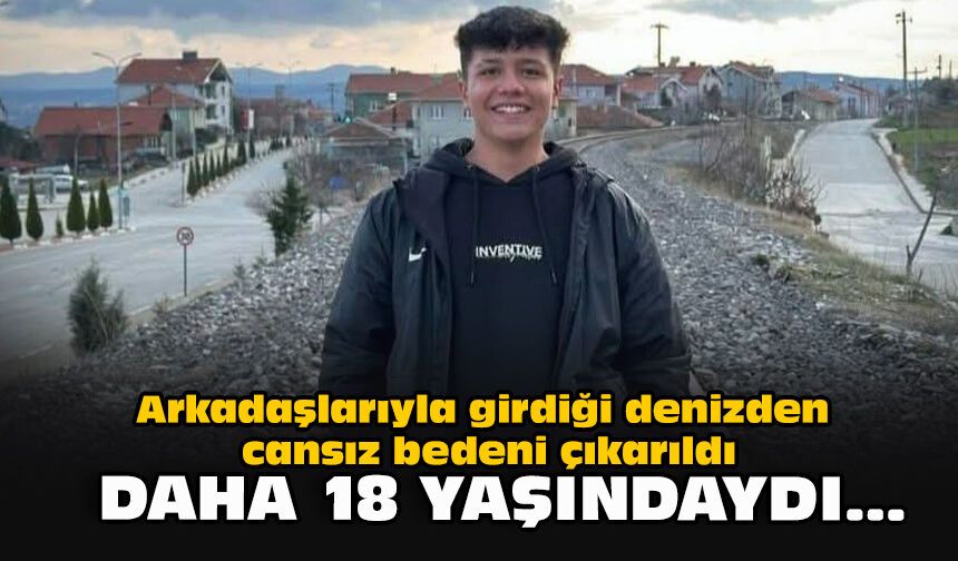 Arkadaşlarıyla girdiği denizden cansız bedeni çıkarıldı... Daha 18 yaşındaydı...