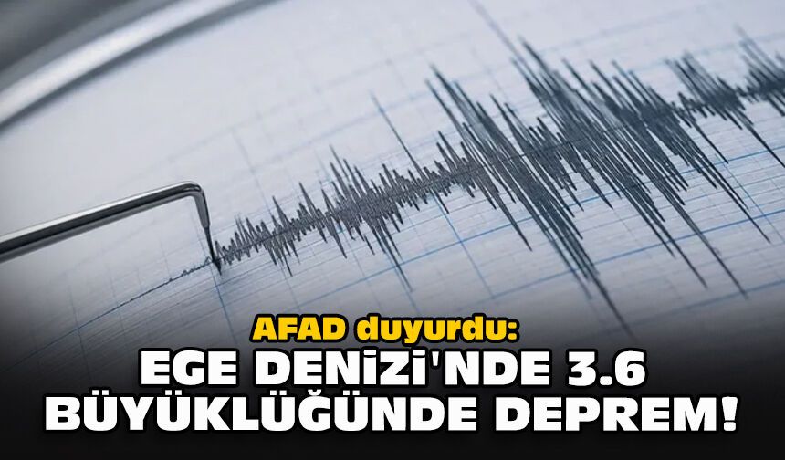 AFAD duyurdu: Ege Denizi'nde 3.6 büyüklüğünde deprem!