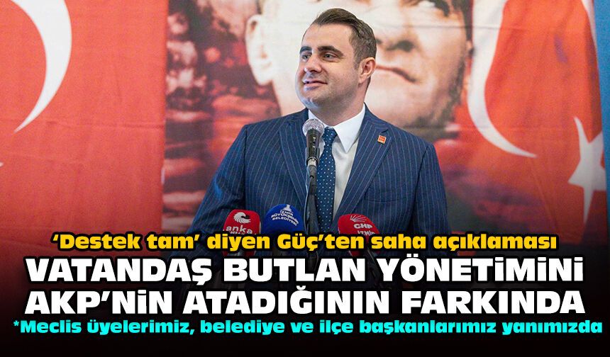 ‘Destek tam’ diyen Güç’ten saha açıklaması: Vatandaş Butlan yönetimini AKP’nin atadığının farkında