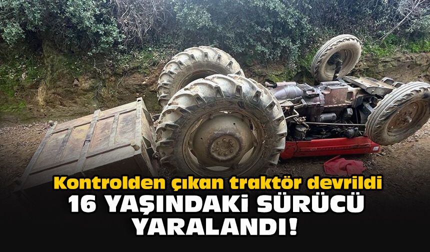 Kontrolden çıkan traktör devrildi... 16 yaşındaki sürücü yaralandı!