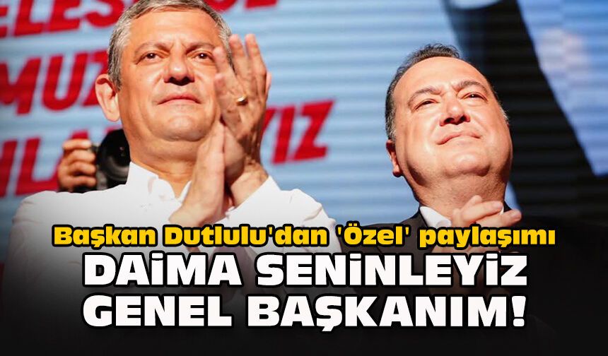 Başkan Dutlulu'dan 'Özel' paylaşımı: Daima seninleyiz Genel Başkanım!