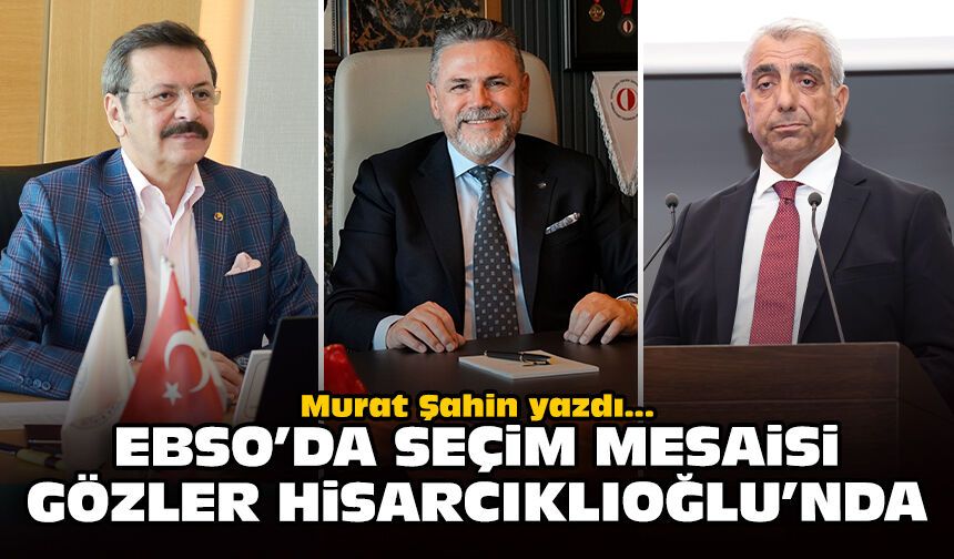 EBSO’da seçim mesaisi, gözler Hisarcıklıoğlu’nda!