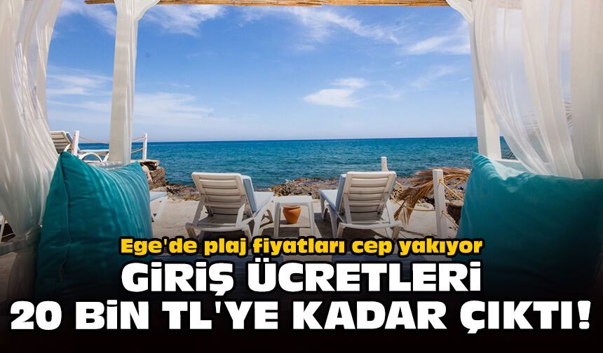Ege'de plaj fiyatları cep yakıyor: Giriş ücretleri 20 bin TL'ye kadar çıktı!