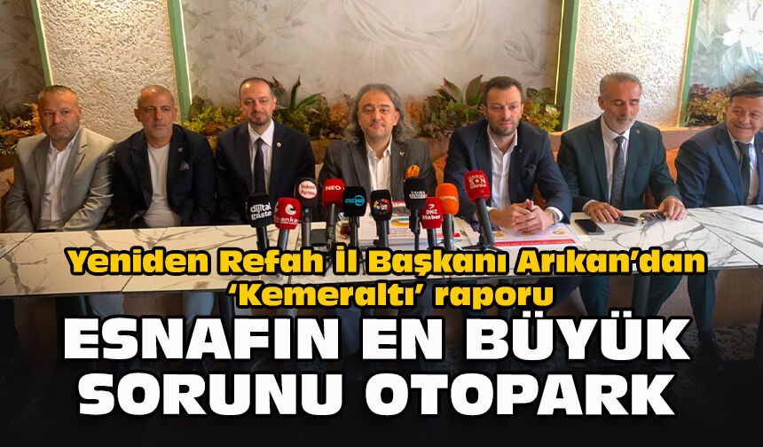 Yeniden Refah İl Başkanı Arıkan’dan ‘Kemeraltı’ raporu: Esnafın en büyük sorunu otopark