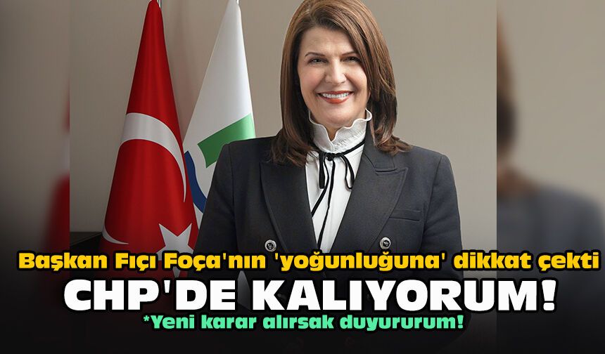 Başkan Fıçı Foça'nın 'yoğunluğuna' dikkat çekti... CHP'de kalıyorum!