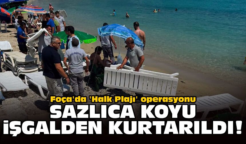 Foça'da 'Halk Plajı' operasyonu: Sazlıca Koyu işgalden kurtarıldı!