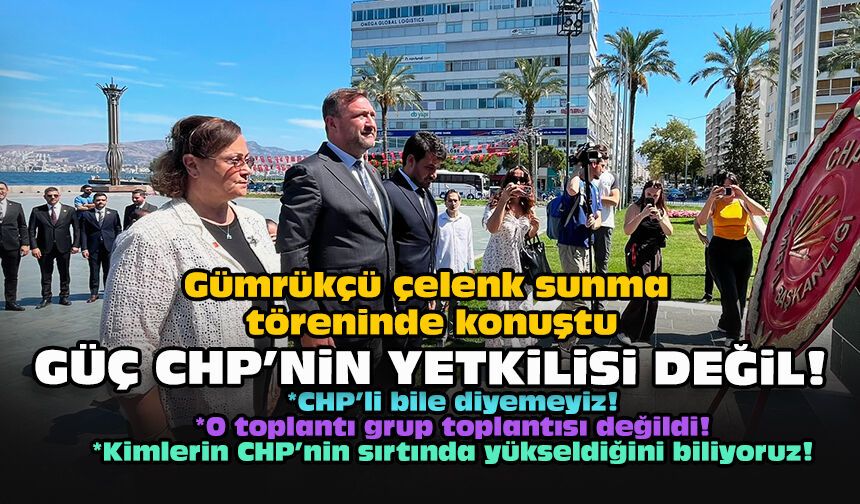 Gümrükçü çelenk sunma töreninde konuştu... Güç CHP'nin yetkilisi değil!