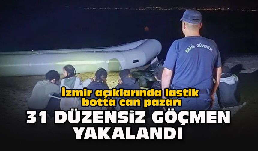 İzmir açıklarında lastik botta can pazarı... 31 düzensiz göçmen yakalandı