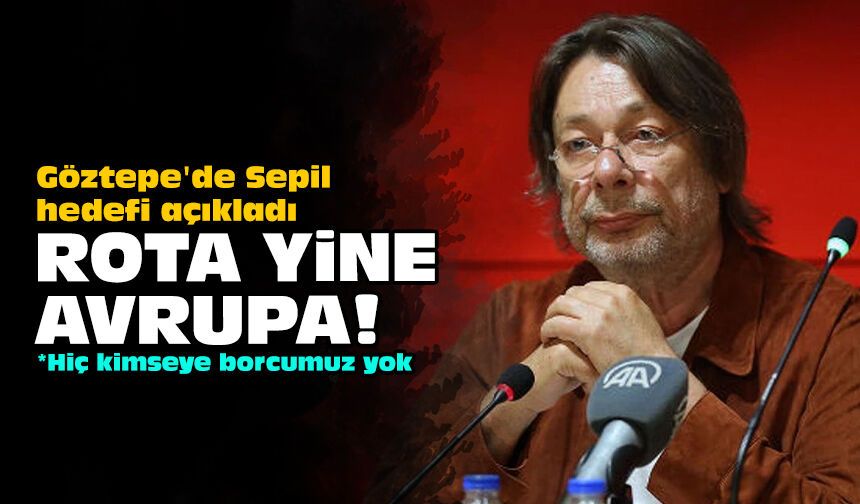 Göztepe'de Sepil hedefi açıkladı: Rota yine Avrupa!