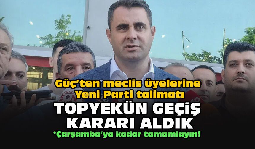 Güç’ten meclis üyelerine Yeni Parti talimatı... Topyekün geçiş kararı aldık