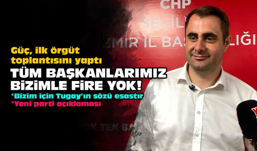 Güç ilk örgüt toplantısını yaptı: Tüm başkanlarımız bizimle fire yok!
