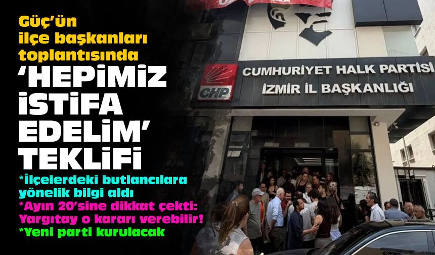 Güç’ün ilçe başkanları toplantısında 'hepimiz istifa edelim' teklifi!