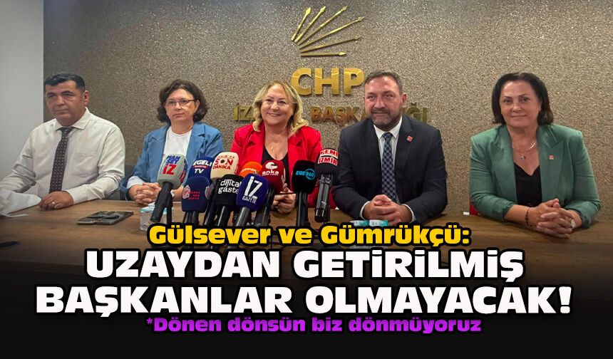 Gülsever ve Gümrükçü: Uzaydan getirilmiş başkanlar olmayacak!