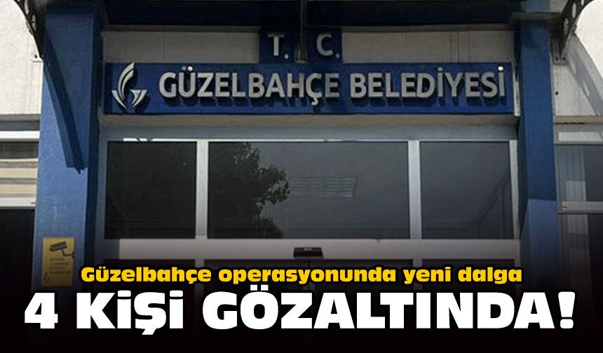 Güzelbahçe operasyonunda yeni dalga: 4 kişi gözaltında!