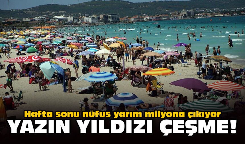 Hafta sonu nüfus yarım milyona çıkıyor: Yazın yıldızı Çeşme!