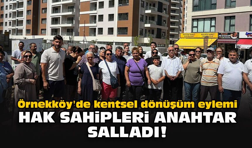 Örnekköy'de kentsel dönüşüm eylemi... Hak sahipleri anahtar salladı!