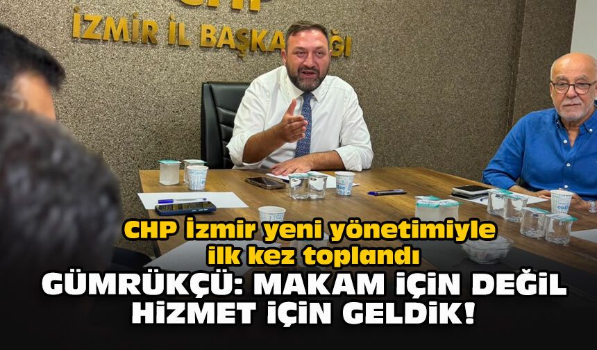 CHP İzmir yeni yönetimiyle ilk kez toplandı... Gümrükçü: Makam için değil hizmet için geldik!
