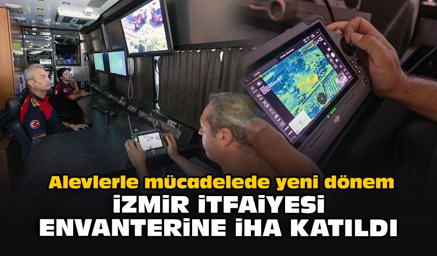 Alevlerle mücadelede yeni dönem: İzmir İtfaiyesi envanterine İHA katıldı
