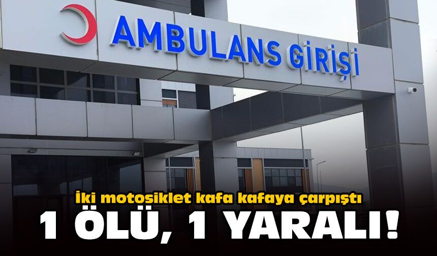 İki motosiklet kafa kafaya çarpıştı: 1 ölü, 1 yaralı