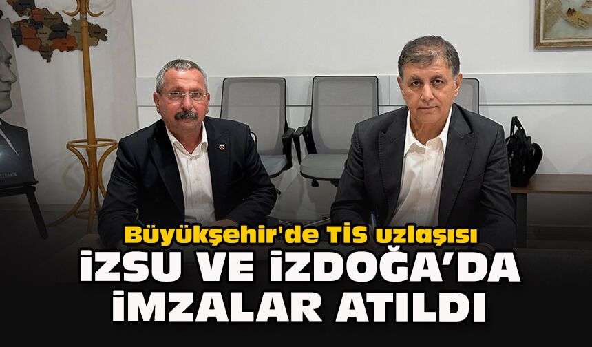 Büyükşehir'de TİS uzlaşısı... İZSU ve İZDOĞA’da imzalar atıldı